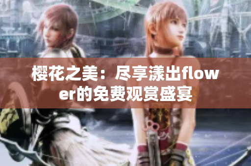 樱花之美：尽享漾出flower的免费观赏盛宴