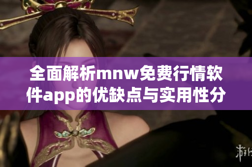 全面解析mnw免费行情软件app的优缺点与实用性分析