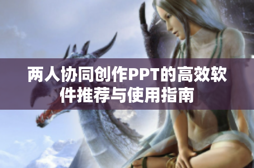 两人协同创作PPT的高效软件推荐与使用指南