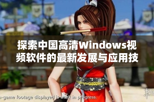 探索中国高清Windows视频软件的最新发展与应用技巧