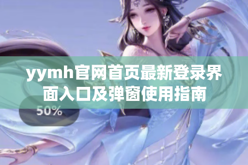 yymh官网首页最新登录界面入口及弹窗使用指南