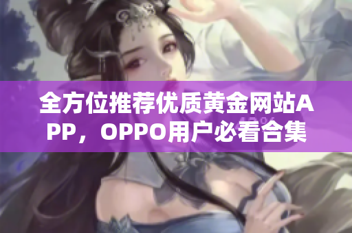 全方位推荐优质黄金网站APP，OPPO用户必看合集