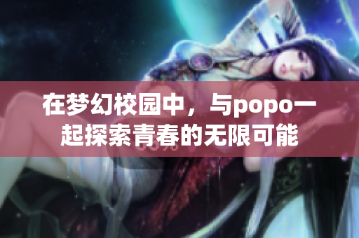 在梦幻校园中，与popo一起探索青春的无限可能