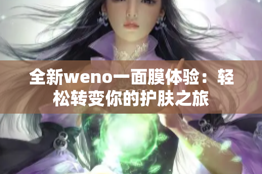 全新weno一面膜体验：轻松转变你的护肤之旅