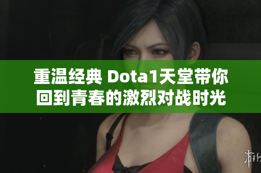 重温经典 Dota1天堂带你回到青春的激烈对战时光