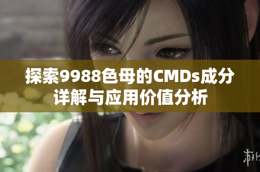 探索9988色母的CMDs成分详解与应用价值分析