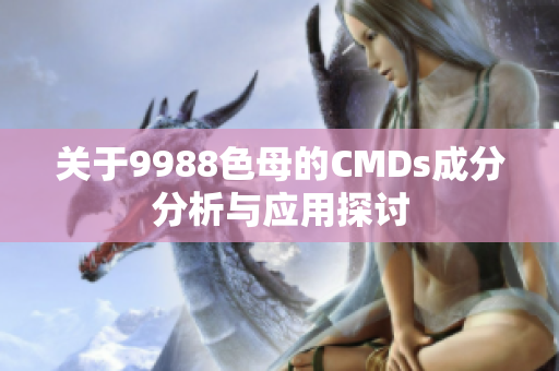 关于9988色母的CMDs成分分析与应用探讨