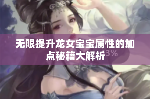 无限提升龙女宝宝属性的加点秘籍大解析