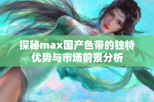 探秘max国产色带的独特优势与市场前景分析