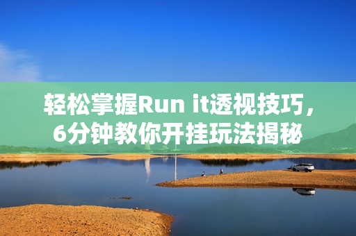 轻松掌握Run it透视技巧，6分钟教你开挂玩法揭秘