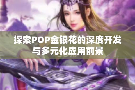 探索POP金银花的深度开发与多元化应用前景