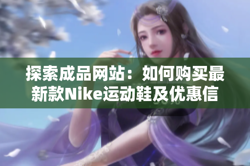 探索成品网站：如何购买最新款Nike运动鞋及优惠信息