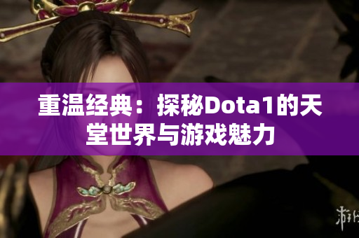 重温经典：探秘Dota1的天堂世界与游戏魅力