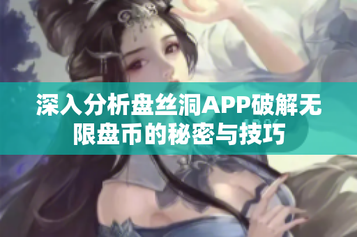 深入分析盘丝洞APP破解无限盘币的秘密与技巧