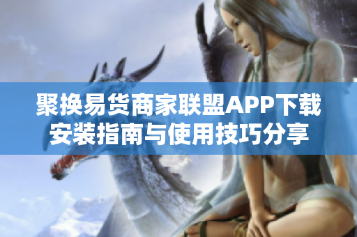 聚换易货商家联盟APP下载安装指南与使用技巧分享