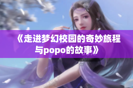 《走进梦幻校园的奇妙旅程与popo的故事》