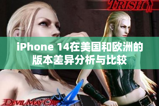 iPhone 14在美国和欧洲的版本差异分析与比较