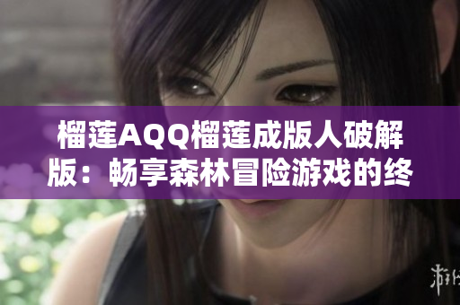 榴莲AQQ榴莲成版人破解版：畅享森林冒险游戏的终极体验攻略