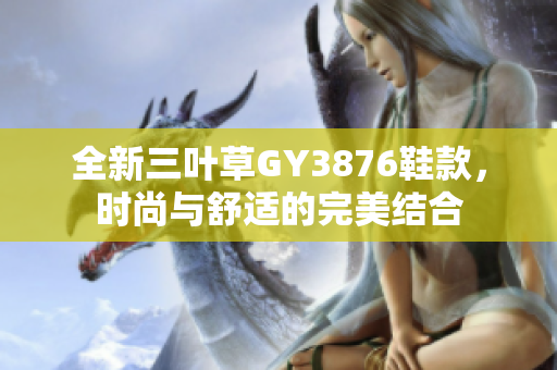 全新三叶草GY3876鞋款，时尚与舒适的完美结合