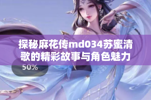 探秘麻花传md034苏蜜清歌的精彩故事与角色魅力