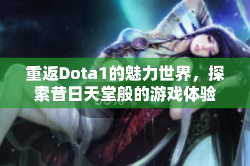 重返Dota1的魅力世界，探索昔日天堂般的游戏体验