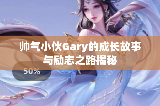 帅气小伙Gary的成长故事与励志之路揭秘