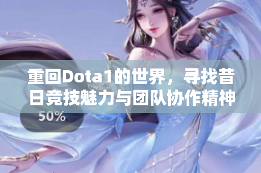 重回Dota1的世界，寻找昔日竞技魅力与团队协作精神