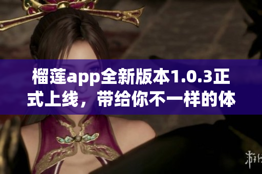 榴莲app全新版本1.0.3正式上线，带给你不一样的体验