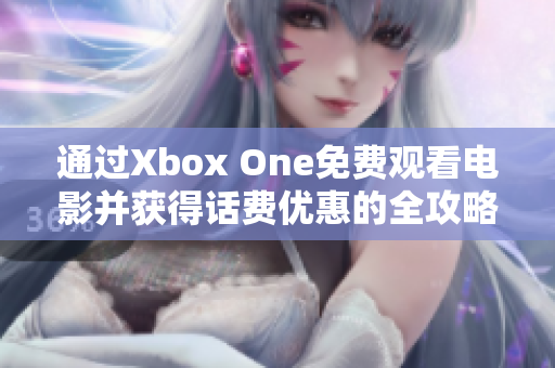 通过Xbox One免费观看电影并获得话费优惠的全攻略