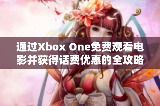 通过Xbox One免费观看电影并获得话费优惠的全攻略