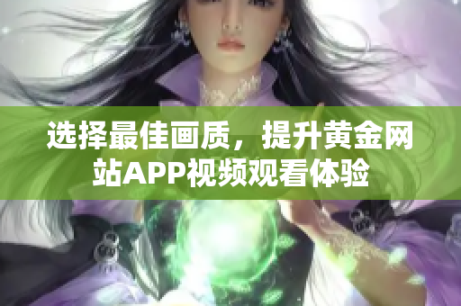 选择最佳画质，提升黄金网站APP视频观看体验