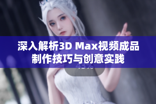 深入解析3D Max视频成品制作技巧与创意实践