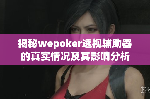 揭秘wepoker透视辅助器的真实情况及其影响分析