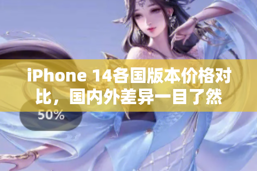 iPhone 14各国版本价格对比，国内外差异一目了然