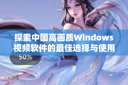 探索中国高画质Windows视频软件的最佳选择与使用体验