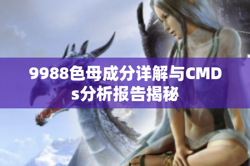 9988色母成分详解与CMDs分析报告揭秘