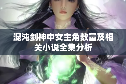 混沌剑神中女主角数量及相关小说全集分析