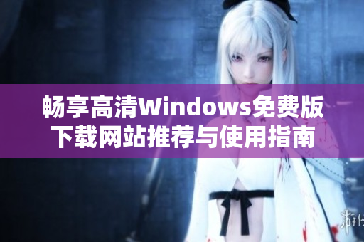 畅享高清Windows免费版下载网站推荐与使用指南