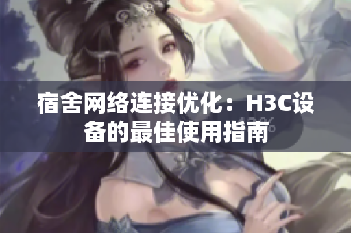 宿舍网络连接优化：H3C设备的最佳使用指南