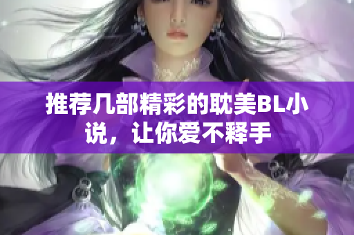 推荐几部精彩的耽美BL小说，让你爱不释手