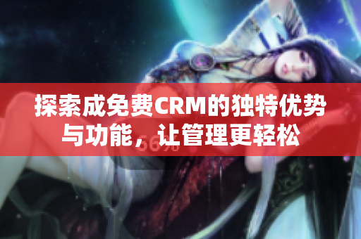 探索成免费CRM的独特优势与功能，让管理更轻松