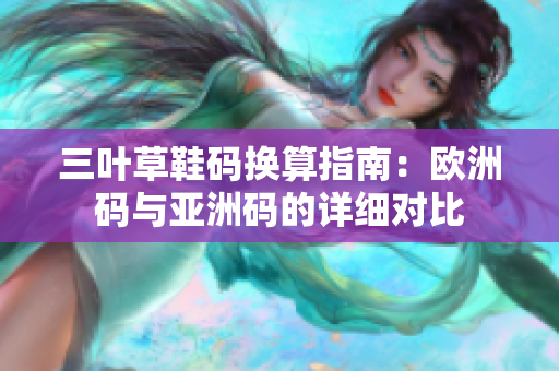 三叶草鞋码换算指南：欧洲码与亚洲码的详细对比