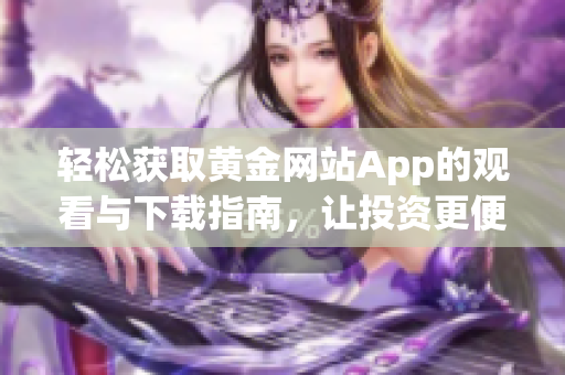 轻松获取黄金网站App的观看与下载指南，让投资更便捷