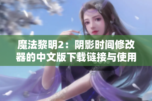 魔法黎明2：阴影时间修改器的中文版下载链接与使用技巧