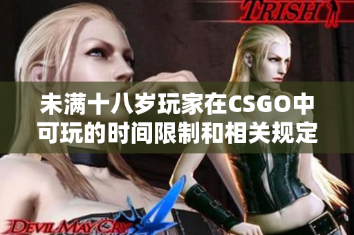 未满十八岁玩家在CSGO中可玩的时间限制和相关规定探讨