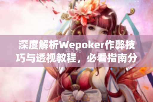 深度解析Wepoker作弊技巧与透视教程，必看指南分享