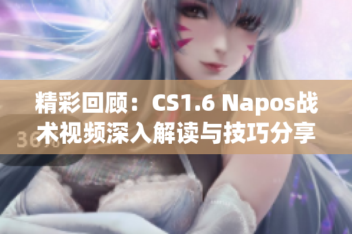 精彩回顾：CS1.6 Napos战术视频深入解读与技巧分享