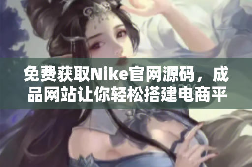 免费获取Nike官网源码，成品网站让你轻松搭建电商平台