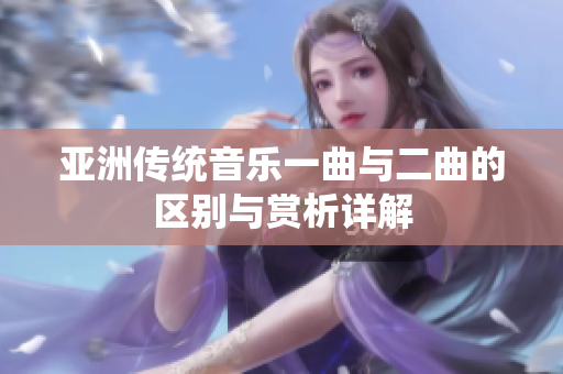 亚洲传统音乐一曲与二曲的区别与赏析详解