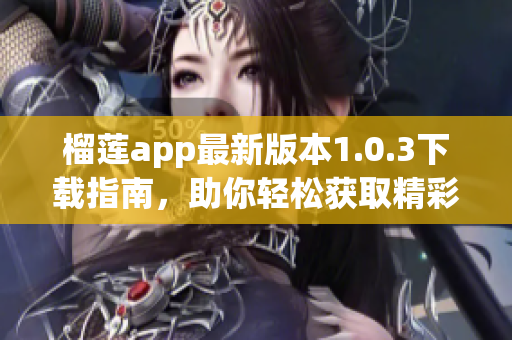 榴莲app最新版本1.0.3下载指南，助你轻松获取精彩内容